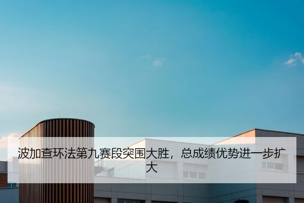 波加查环法第九赛段突围大胜，总成绩优势进一步扩大