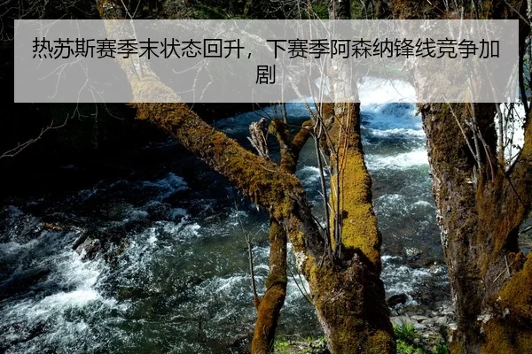热苏斯赛季末状态回升，下赛季阿森纳锋线竞争加剧