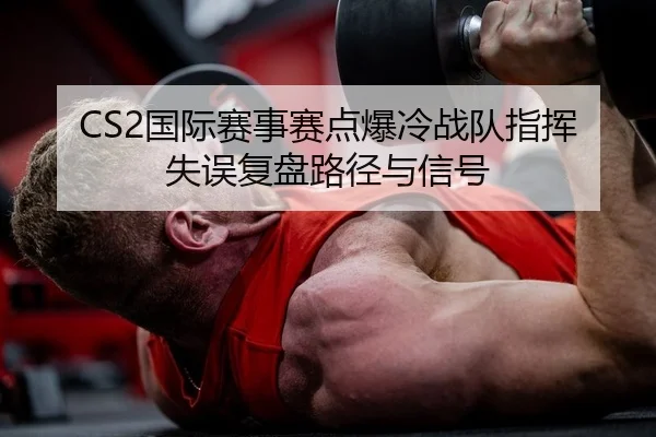 CS2国际赛事赛点爆冷战队指挥失误复盘路径与信号